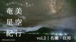 天の川ハンターと行く奄美星空紀行VOL.2| 名瀬・住用エリア
