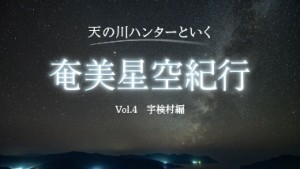 天の川ハンターと行く奄美星空紀行VOL.4| 宇検村エリア