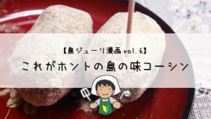【島ジューリ漫画｜vol.6】これがホントの島の味コーシン