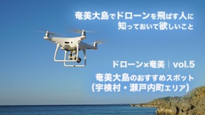 【ドローン×奄美｜vol.5】奄美大島でドローンを飛ばしたい人へ〜奄美大島のおすすめスポット（宇検村・瀬戸内町エリア）〜