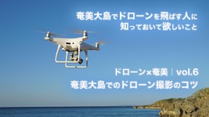 【ドローン×奄美｜vol.6】奄美大島でドローンを飛ばしたい人へ〜奄美大島でのドローン撮影のコツ〜